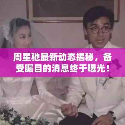 周星驰最新动态揭秘,备受瞩目的消息终于曝光!