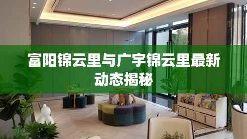 富阳锦云里与广宇锦云里最新动态揭秘