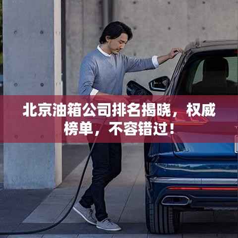 北京油箱公司排名揭晓,权威榜单,不容错过!