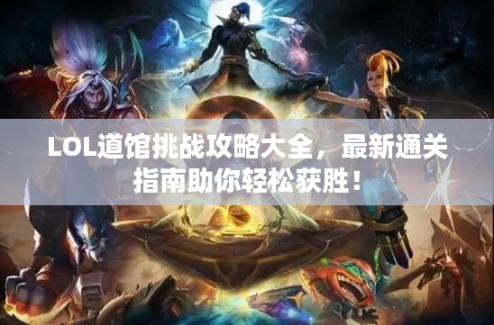 LOL道馆挑战攻略大全,最新通关指南助你轻松获胜!