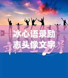 冰心语录励志头像文字,唤醒内心力量,追寻真我之魂