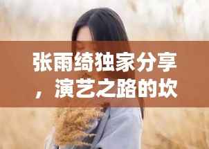 张雨绮独家分享,演艺之路的坎坷与人生感悟体会