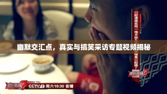 幽默交汇点,真实与搞笑采访专题视频揭秘