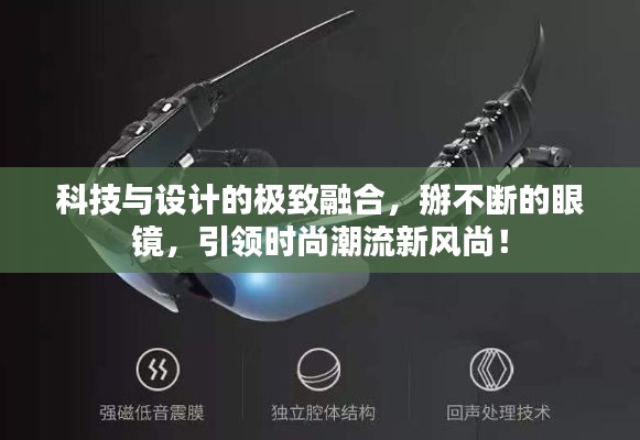 科技与设计的极致融合,掰不断的眼镜,引领时尚潮流新风尚!