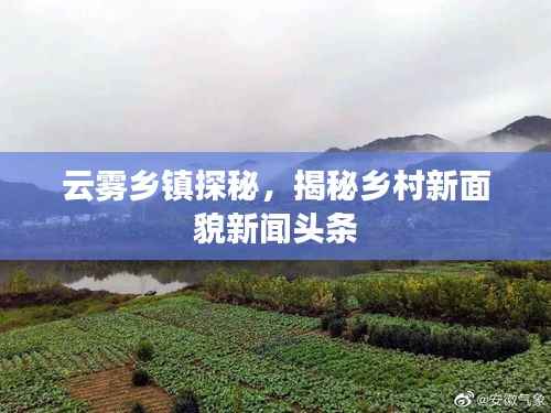 云雾乡镇探秘,揭秘乡村新面貌新闻头条
