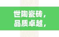 世陶瓷砖,品质卓越,百度热推,您的理想选择!