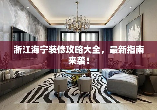 浙江海宁装修攻略大全,最新指南来袭!