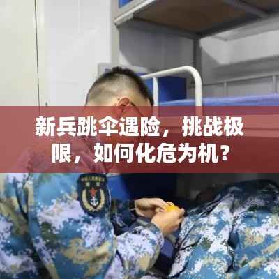新兵跳伞遇险,挑战极限,如何化危为机?