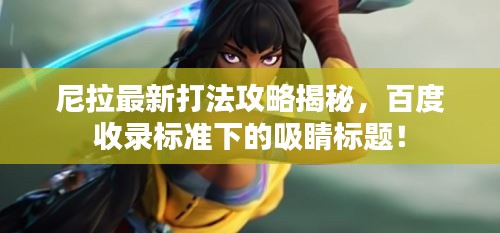 尼拉最新打法攻略揭秘,百度收录标准下的吸睛标题!