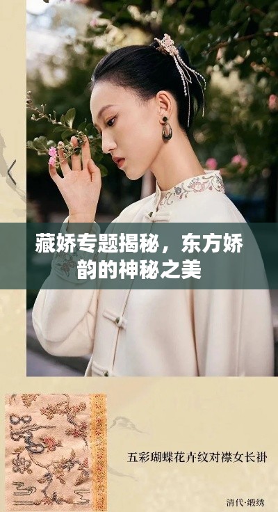 藏娇专题揭秘,东方娇韵的神秘之美