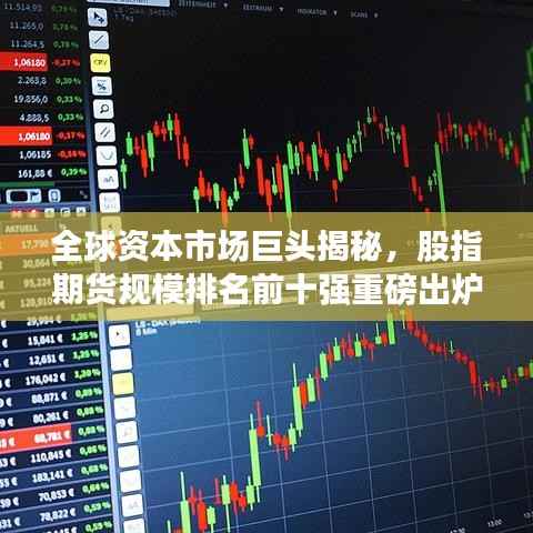 全球资本市场巨头揭秘,股指期货规模排名前十强重磅出炉!