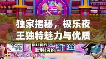 独家揭秘,极乐夜王独特魅力与优质体验全解析!