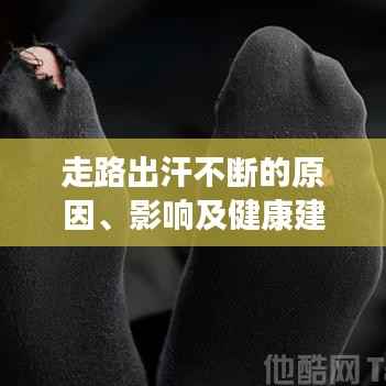 走路出汗不断的原因、影响及健康建议解析