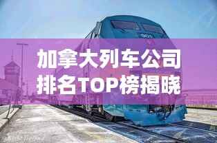 加拿大列车公司排名TOP榜揭晓!