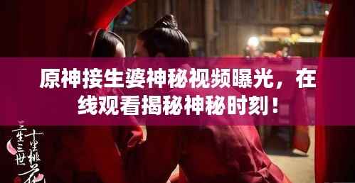 原神接生婆神秘视频曝光,在线观看揭秘神秘时刻!