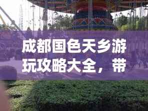 成都国色天乡游玩攻略大全,带你玩转乐园!