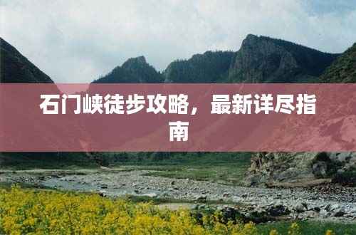 石门峡徒步攻略,最新详尽指南