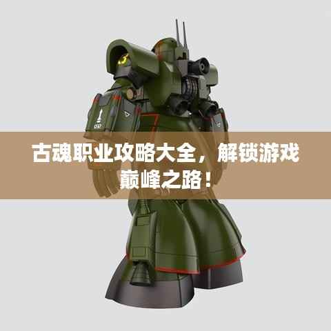 古魂职业攻略大全,解锁游戏巅峰之路!