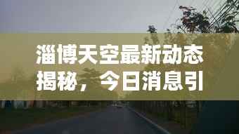 淄博天空最新动态揭秘,今日消息引人瞩目!