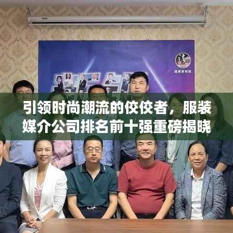 引领时尚潮流的佼佼者,服装媒介公司排名前十强重磅揭晓!