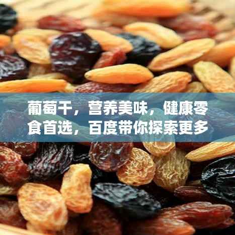 葡萄干,营养美味,健康零食首选,百度带你探索更多!