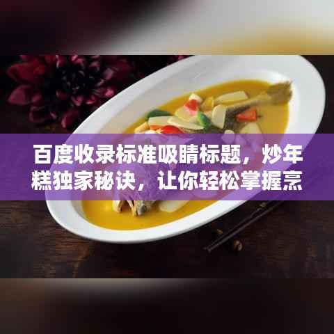 百度收录标准吸睛标题,炒年糕独家秘诀,让你轻松掌握烹饪技巧!