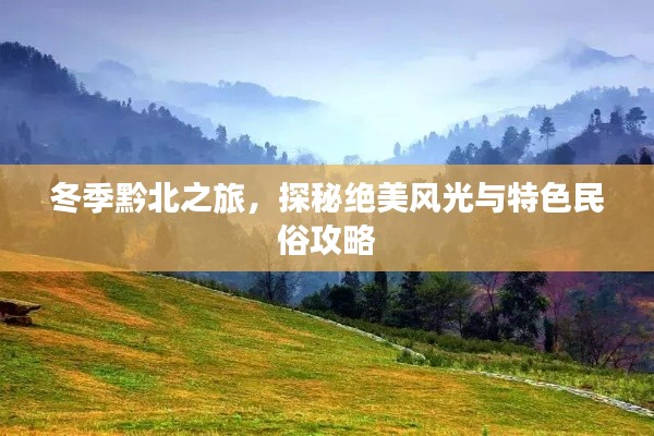 冬季黔北之旅,探秘绝美风光与特色民俗攻略
