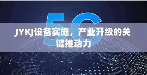 JYKJ设备实施，产业升级的关键推动力
