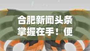 合肥新闻头条掌握在手!便捷途径带你了解最新资讯动态