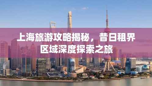 上海旅游攻略揭秘,昔日租界区域深度探索之旅