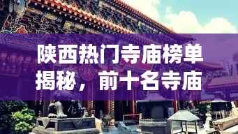 陕西热门寺庙榜单揭秘,前十名寺庙盘点