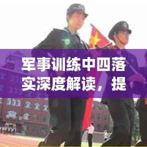 军事训练中四落实深度解读,提升战斗力与执行力之关键