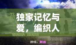 独家记忆与爱,编织人生的绚烂篇章