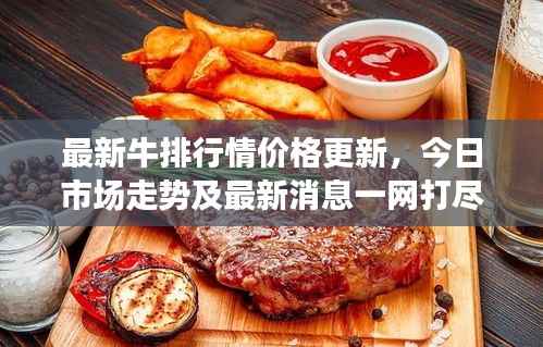 最新牛排行情价格更新,今日市场走势及最新消息一网打尽