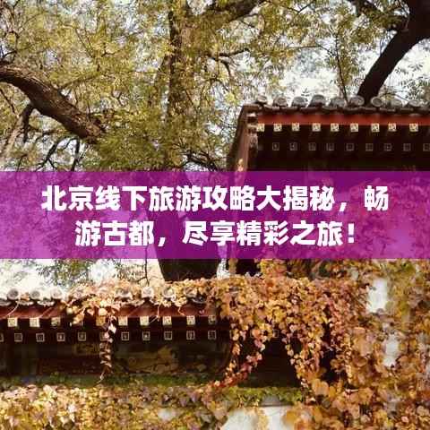 北京线下旅游攻略大揭秘,畅游古都,尽享精彩之旅!