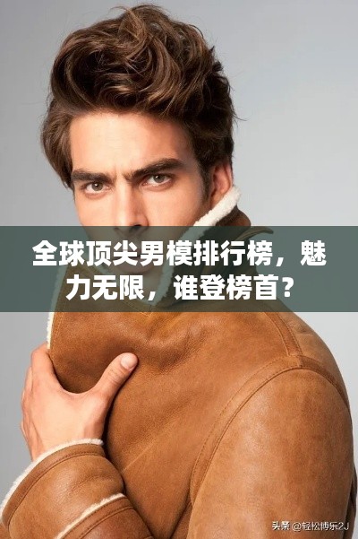 全球顶尖男模排行榜,魅力无限,谁登榜首?