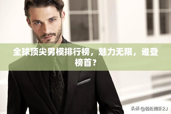 全球顶尖男模排行榜,魅力无限,谁登榜首?