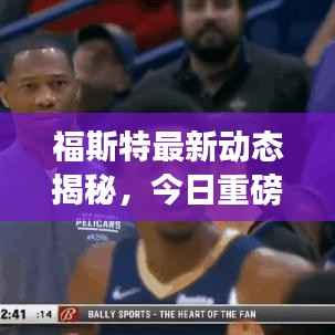 福斯特最新动态揭秘,今日重磅消息抢先看