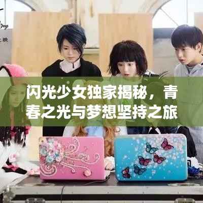闪光少女独家揭秘,青春之光与梦想坚持之旅