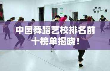 中国舞蹈艺校排名前十榜单揭晓!