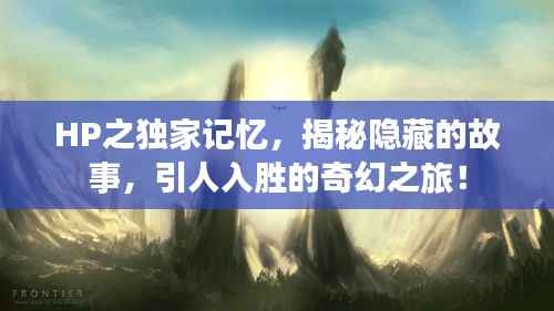HP之独家记忆,揭秘隐藏的故事,引人入胜的奇幻之旅!
