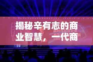 揭秘辛有志的商业智慧,一代商业领袖值得关注!