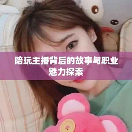 陪玩主播背后的故事与职业魅力探索