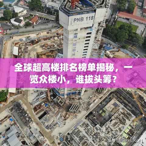 全球超高楼排名榜单揭秘,一览众楼小,谁拔头筹?