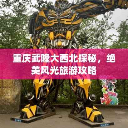 重庆武隆大西北探秘,绝美风光旅游攻略