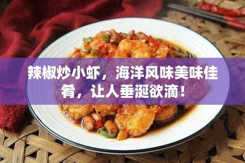 辣椒炒小虾,海洋风味美味佳肴,让人垂涎欲滴!