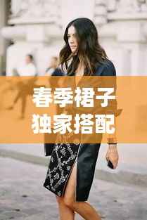 春季裙子独家搭配秘籍,让你魅力绽放时尚风采!