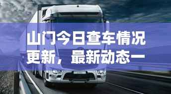 山门今日查车情况更新,最新动态一网打尽