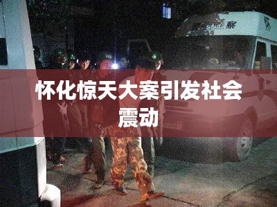 怀化惊天大案引发社会震动