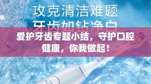 爱护牙齿专题小结,守护口腔健康,你我做起!